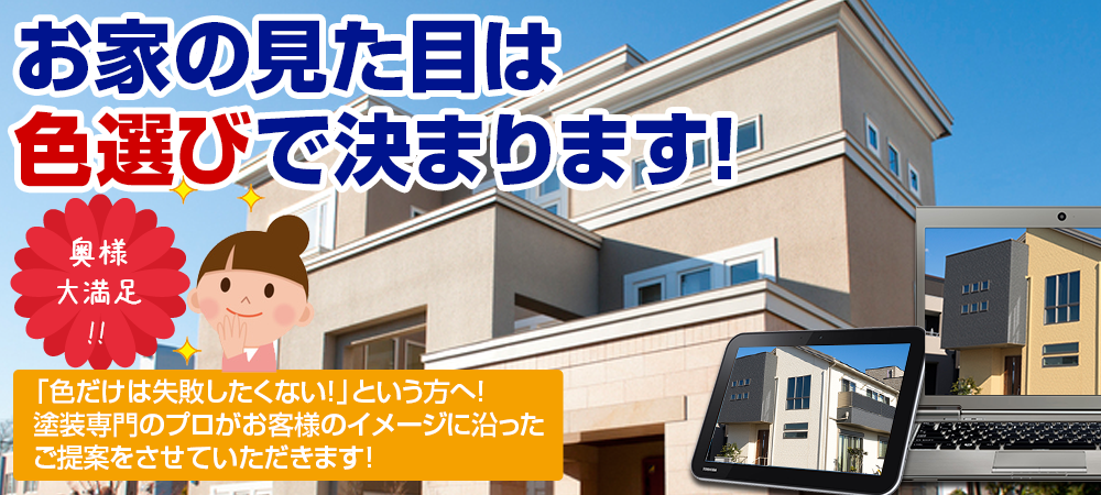 お家の見た目は 色選びで決まります!奥様 大満足 !!「色だけは失敗したくない！」という方へ！ 塗装専門のプロがお客様のイメージに 沿ったご提案をさせていただきます！